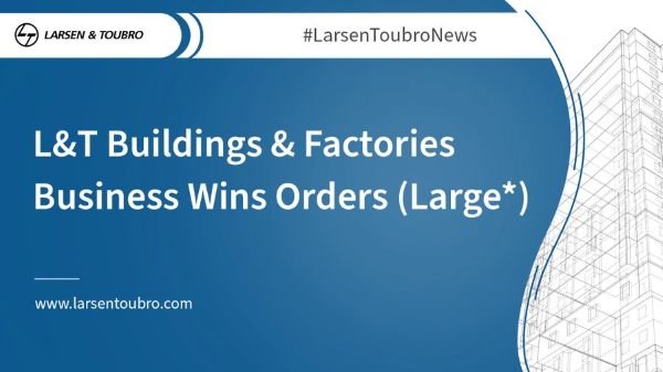 L&T के बिल्डिंग्स एंड फैक्टरीज बिजनेस को मिले (बड़े) ऑर्डर*